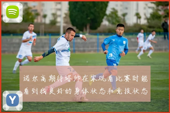 诺尔高期待塔帅在家观看比赛时能看到我良好的身体状态和竞技状态