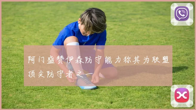 阿门盛赞伊森防守能力称其为联盟顶尖防守者之一