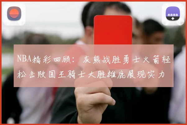NBA精彩回顾：灰熊战胜勇士火箭轻松击败国王骑士大胜雄鹿展现实力