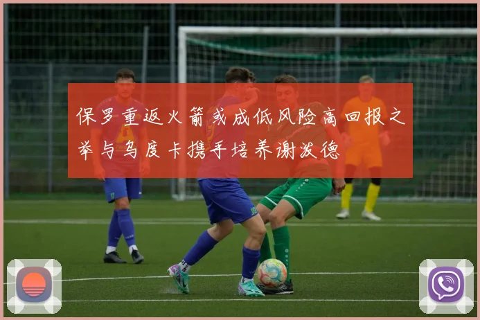 保罗重返火箭或成低风险高回报之举与乌度卡携手培养谢泼德