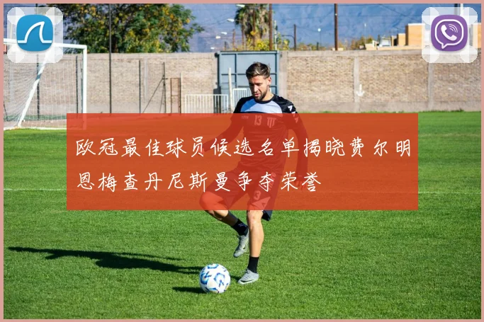 欧冠最佳球员候选名单揭晓费尔明恩梅查丹尼斯曼争夺荣誉