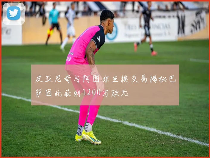 皮亚尼奇与阿图尔互换交易揭秘巴萨因此获利1200万欧元