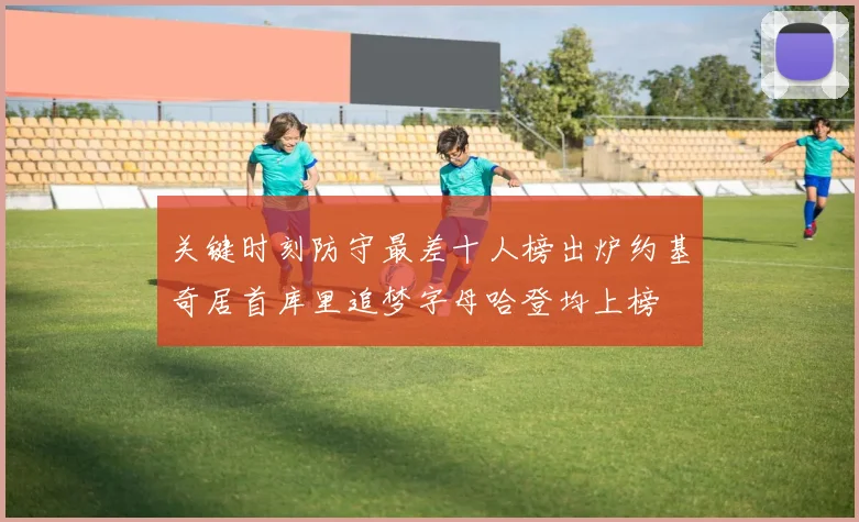 关键时刻防守最差十人榜出炉约基奇居首库里追梦字母哈登均上榜