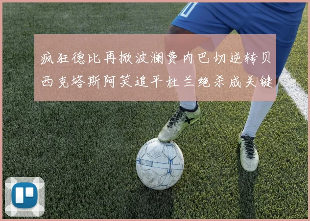 疯狂德比再掀波澜费内巴切逆转贝西克塔斯阿笑追平杜兰绝杀成关键